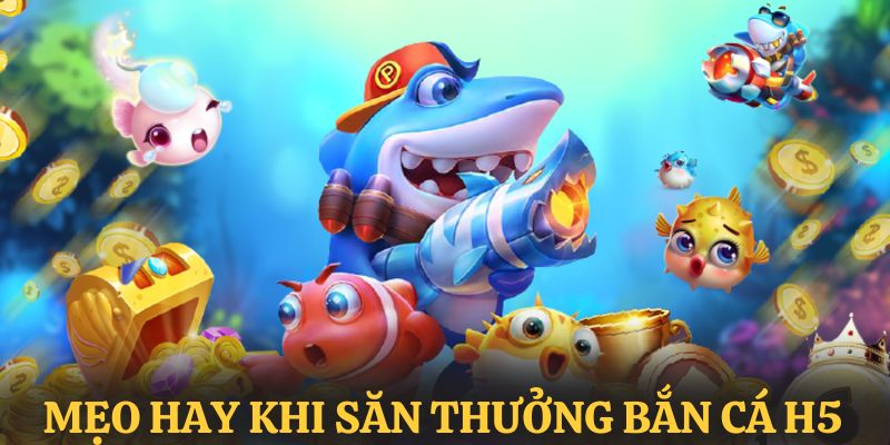 Chia sẻ mẹo săn cá H5 đỉnh cao từ chuyên gia