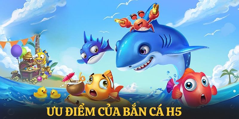 Những ưu điểm tạo nên điểm nhấn cho bắn cá H5