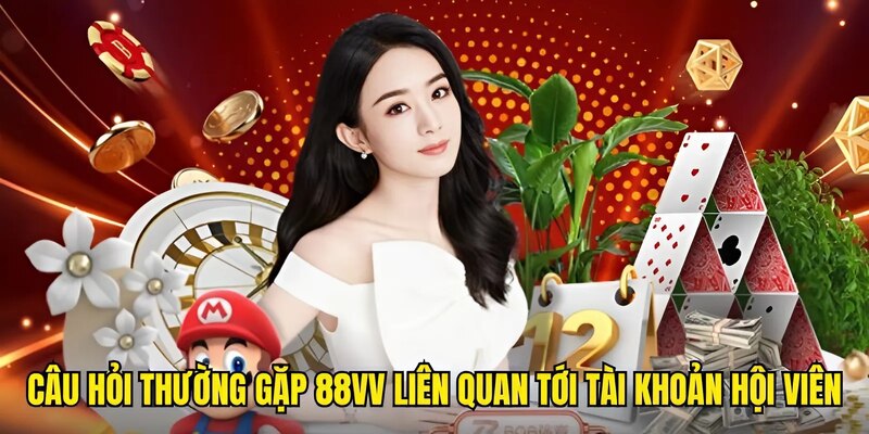 Câu hỏi thường gặp 88VV liên quan tới tài khoản hội viên