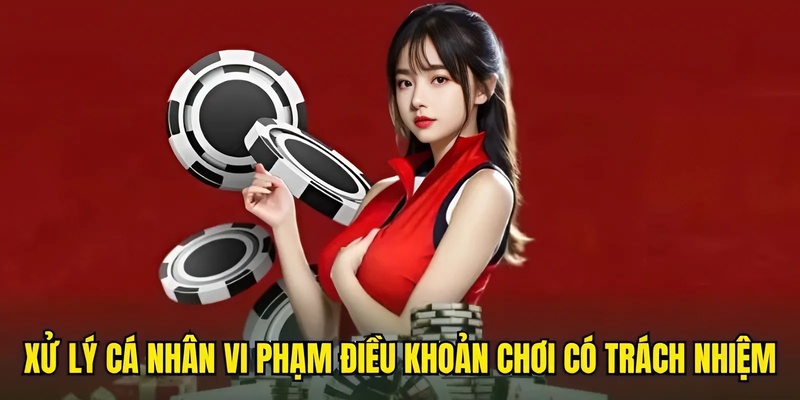 Xử lý cá nhân vi phạm điều khoản chơi có trách nhiệm