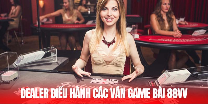 Dealer điều hành các ván game bài 88VV
