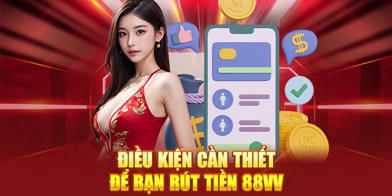 Điều kiện cần thiết để bạn rút tiền 88Vv