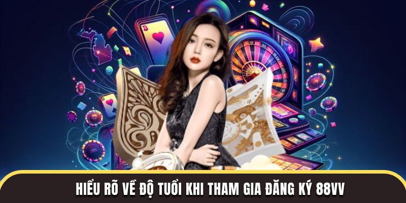Hiểu rõ về độ tuổi khi tham gia đăng ký 88Vv