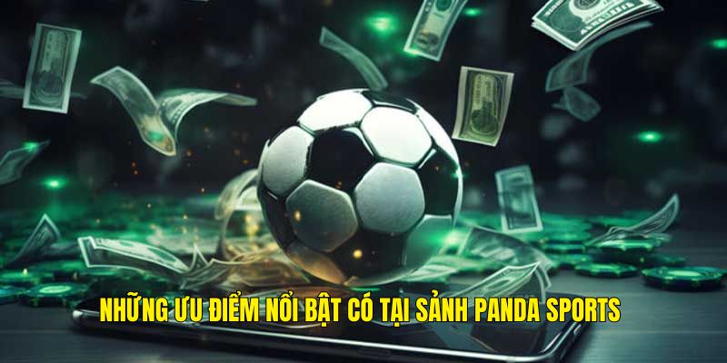 Những ưu điểm vô cùng nổi bật tại sảnh Panda Sports