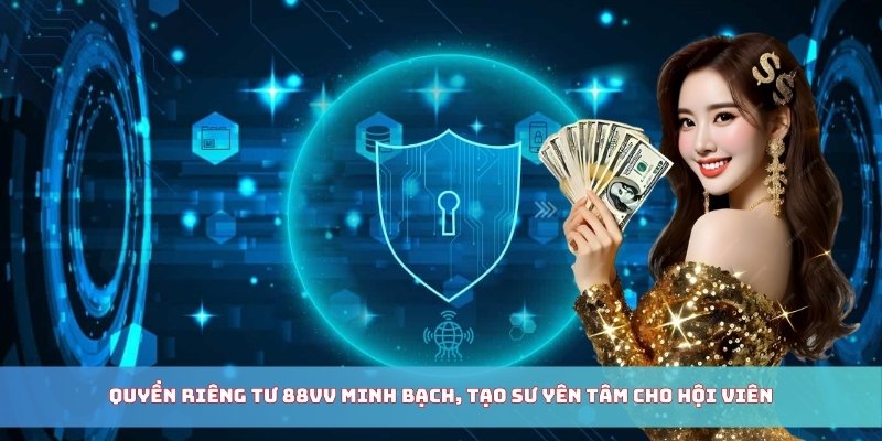 Quyền riêng tư 88Vv minh bạch, tạo sự yên tâm cho hội viên