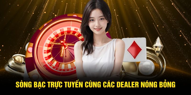 Sòng bạc trực tuyến cùng các dealer nóng bỏng